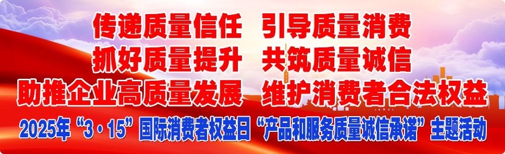 抓好質(zhì)量提升  傳遞質(zhì)量信任 助推企業(yè)高質(zhì)量發(fā)展 共筑質(zhì)量誠信 引導質(zhì)量消費 維護消費者合法權(quán)益