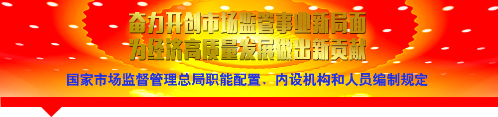 國家市場監(jiān)督管理總局職能配置、內設機構和人員編制規(guī)定