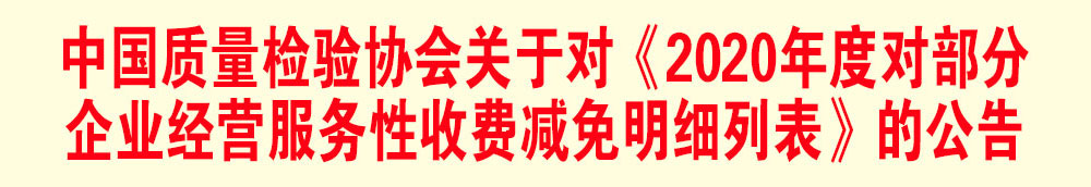 中國質(zhì)量檢驗(yàn)協(xié)會關(guān)于發(fā)布《2020年度對部分企業(yè)經(jīng)營服務(wù)性收費(fèi)減免明細(xì)列表》的公告