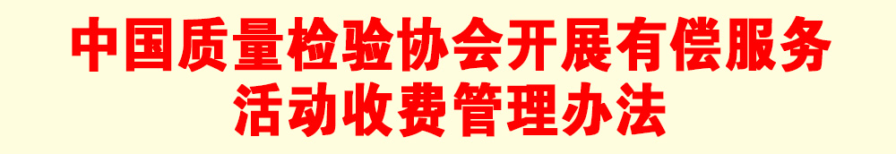 關(guān)于印發(fā)《中國(guó)質(zhì)量檢驗(yàn)協(xié)會(huì)開(kāi)展有償服務(wù)活動(dòng)收費(fèi)管理辦法》的通知