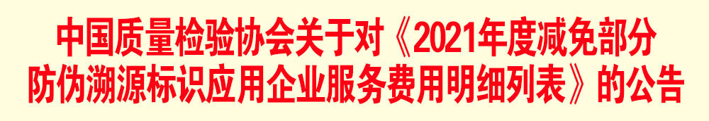 中國質(zhì)量檢驗(yàn)協(xié)會關(guān)于發(fā)布《2021年度減免部分防偽溯源標(biāo)識應(yīng)用企業(yè)服務(wù)費(fèi)用明細(xì)列表》的公告