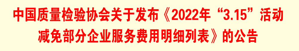 中國質(zhì)量檢驗(yàn)協(xié)會關(guān)于發(fā)布《2022年“3.15”活動減免部分企業(yè)服務(wù)費(fèi)用明細(xì)列表》的公告